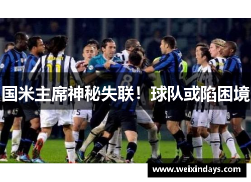 国米主席神秘失联！球队或陷困境