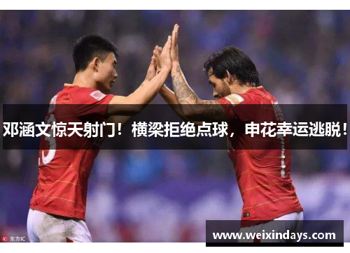 邓涵文惊天射门！横梁拒绝点球，申花幸运逃脱！